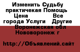 Изменить Судьбу, практичекая Помощь › Цена ­ 15 000 - Все города Услуги » Другие   . Воронежская обл.,Нововоронеж г.